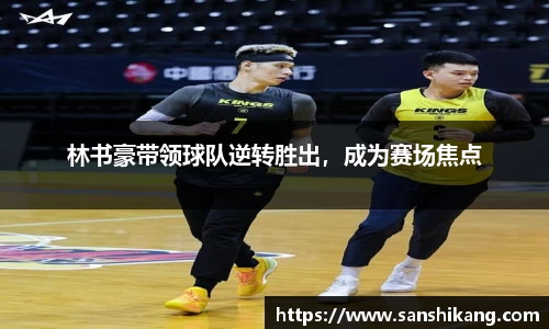 林书豪带领球队逆转胜出，成为赛场焦点