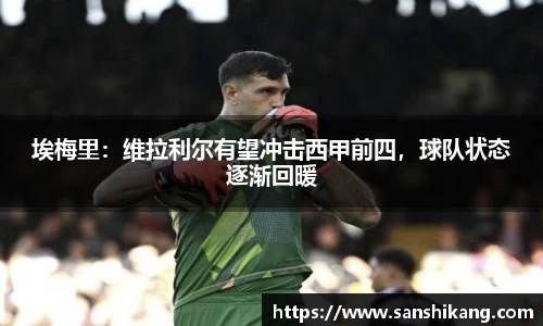 埃梅里：维拉利尔有望冲击西甲前四，球队状态逐渐回暖