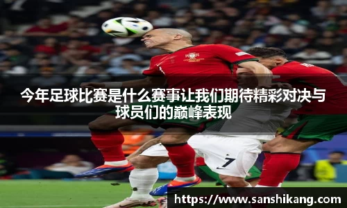 今年足球比赛是什么赛事让我们期待精彩对决与球员们的巅峰表现