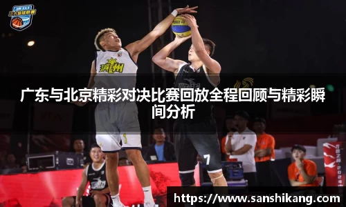 广东与北京精彩对决比赛回放全程回顾与精彩瞬间分析