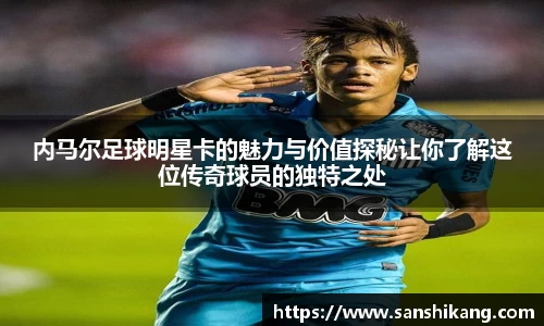 内马尔足球明星卡的魅力与价值探秘让你了解这位传奇球员的独特之处
