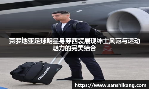 克罗地亚足球明星身穿西装展现绅士风范与运动魅力的完美结合